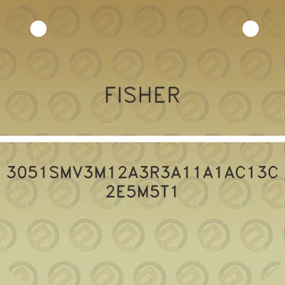 fisher-3051smv3m12a3r3a11a1ac13c2e5m5t1